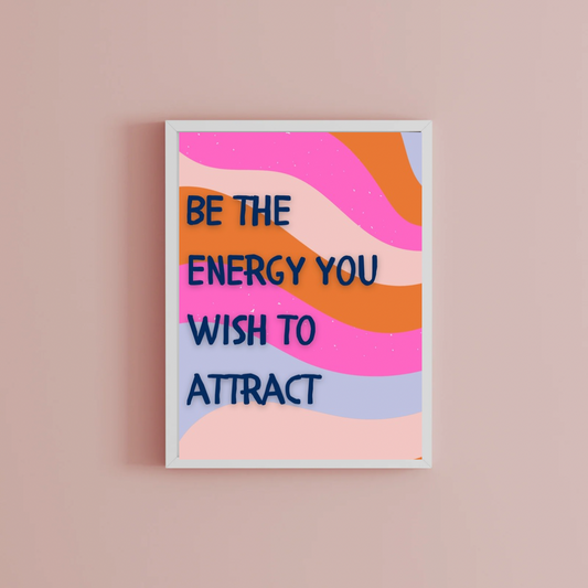 Be the energy you wish to attract Print